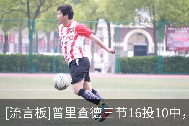 [流言板]普里查德三节16投10中，三分10中7砍下28分4助攻2抢断
